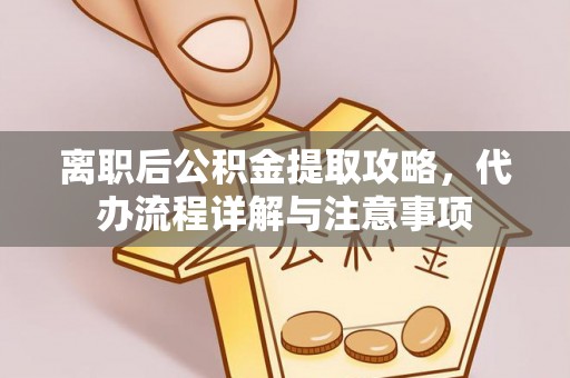邹平离职后公积金提取攻略，代办流程详解与注意事项
