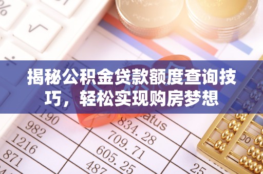 邹平揭秘公积金贷款额度查询技巧，轻松实现购房梦想