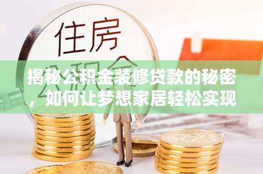 邹平揭秘公积金装修贷款的秘密，如何让梦想家居轻松实现？