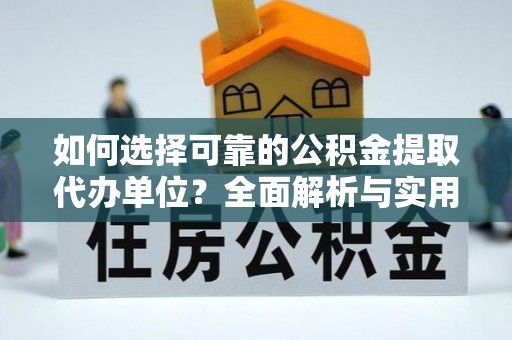 邹平如何选择可靠的公积金提取代办单位？全面解析与实用指南