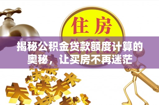 邹平揭秘公积金贷款额度计算的奥秘，让买房不再迷茫