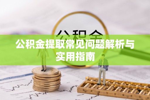 邹平公积金提取常见问题解析与实用指南