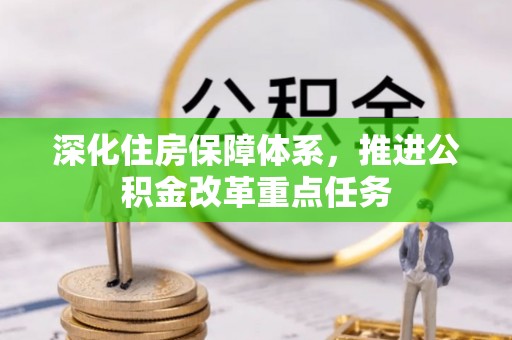 邹平深化住房保障体系，推进公积金改革重点任务