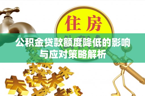 邹平公积金贷款额度降低的影响与应对策略解析
