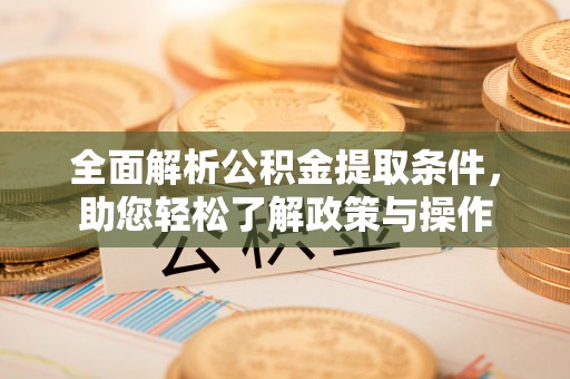 邹平全面解析公积金提取条件，助您轻松了解政策与操作