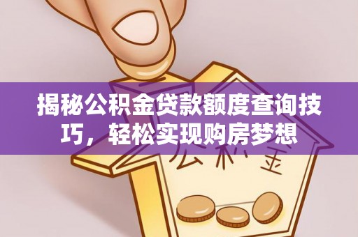 邹平揭秘公积金贷款额度查询技巧，轻松实现购房梦想