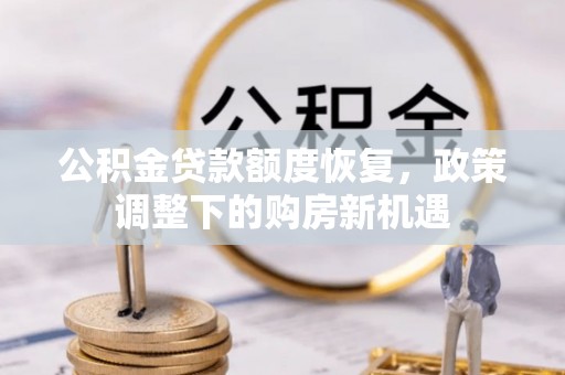 邹平公积金贷款额度恢复，政策调整下的购房新机遇