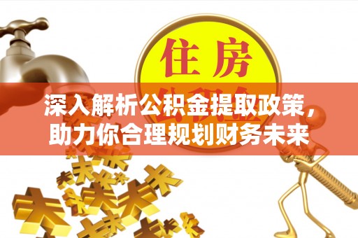 邹平深入解析公积金提取政策，助力你合理规划财务未来
