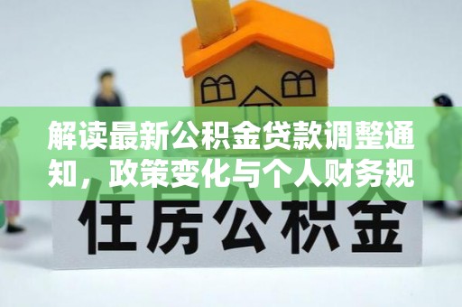 邹平解读最新公积金贷款调整通知，政策变化与个人财务规划的影响