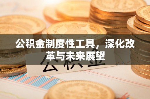 邹平公积金制度性工具，深化改革与未来展望
