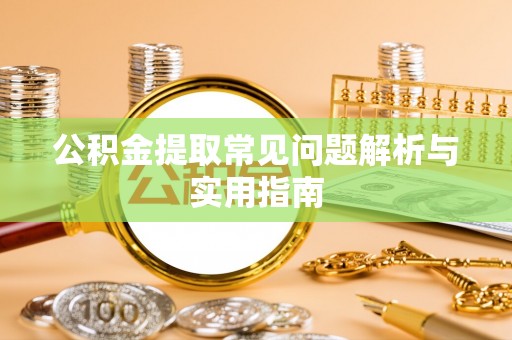 邹平公积金提取常见问题解析与实用指南