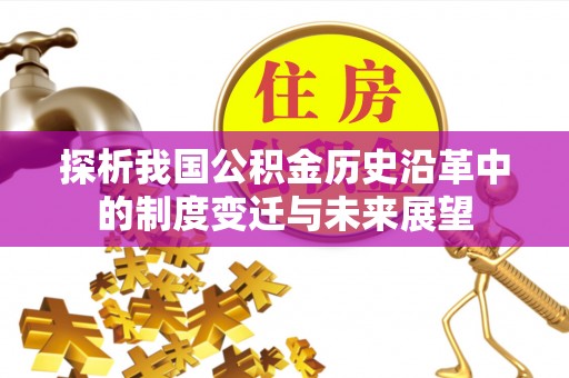 邹平探析我国公积金历史沿革中的制度变迁与未来展望