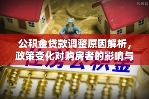 邹平公积金贷款调整原因解析，政策变化对购房者的影响与应对