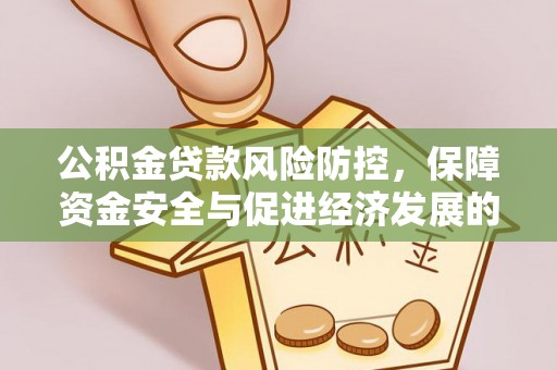 邹平公积金贷款风险防控，保障资金安全与促进经济发展的平衡之道