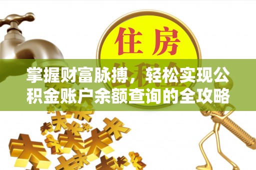 邹平掌握财富脉搏，轻松实现公积金账户余额查询的全攻略