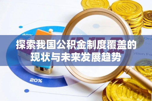 邹平探索我国公积金制度覆盖的现状与未来发展趋势