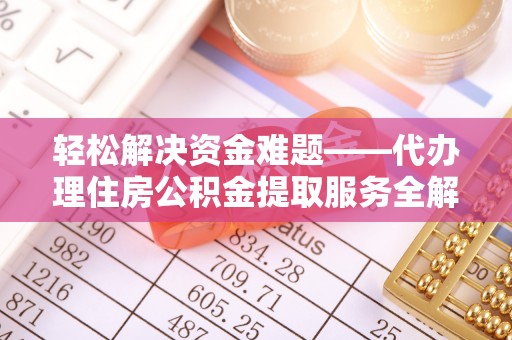 邹平轻松解决资金难题——代办理住房公积金提取服务全解析