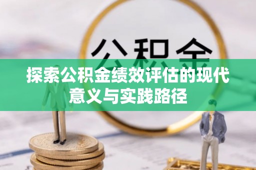 邹平探索公积金绩效评估的现代意义与实践路径