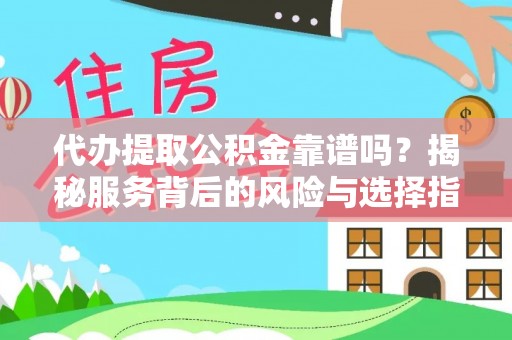 邹平代办提取公积金靠谱吗？揭秘服务背后的风险与选择指南