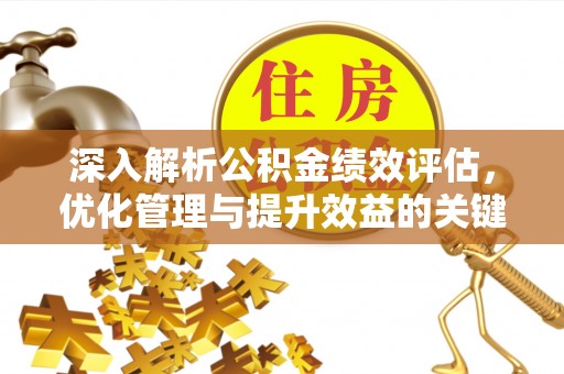 邹平深入解析公积金绩效评估，优化管理与提升效益的关键路径