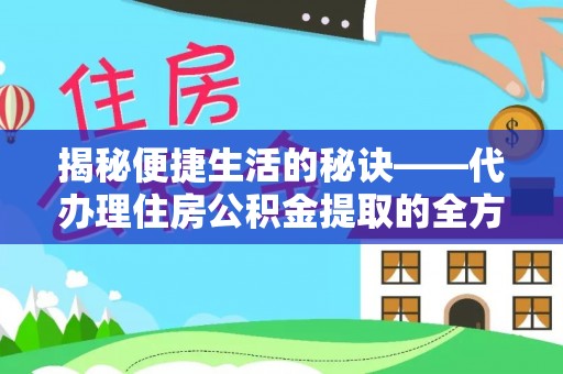 邹平揭秘便捷生活的秘诀——代办理住房公积金提取的全方位指南