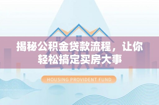 邹平揭秘公积金贷款流程，让你轻松搞定买房大事