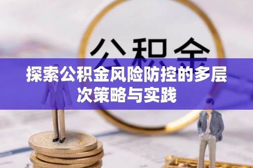 邹平探索公积金风险防控的多层次策略与实践