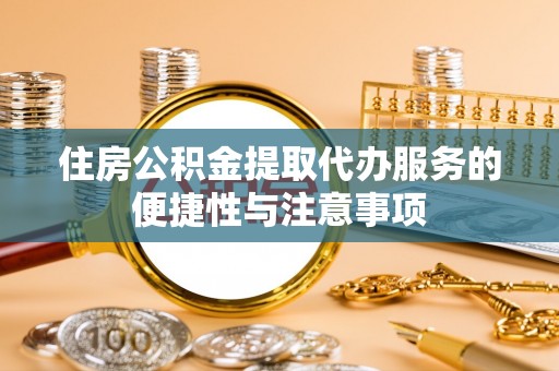 邹平住房公积金提取代办服务的便捷性与注意事项
