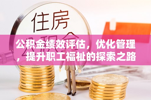 邹平公积金绩效评估，优化管理，提升职工福祉的探索之路