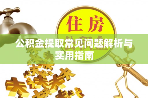 邹平公积金提取常见问题解析与实用指南