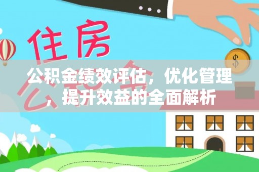 邹平公积金绩效评估，优化管理，提升效益的全面解析