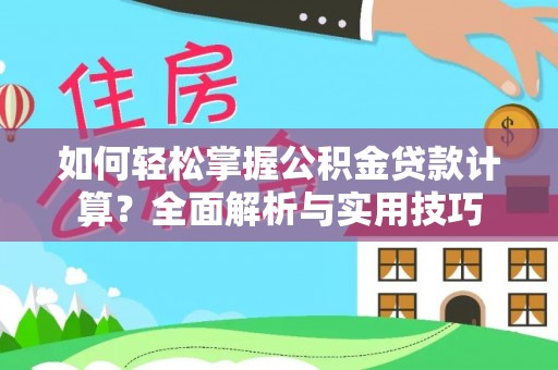 邹平如何轻松掌握公积金贷款计算？全面解析与实用技巧