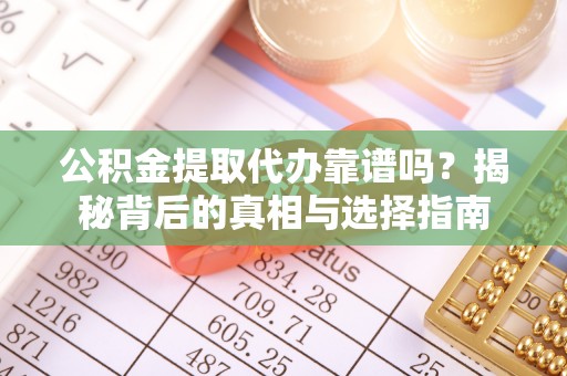 邹平公积金提取代办靠谱吗？揭秘背后的真相与选择指南