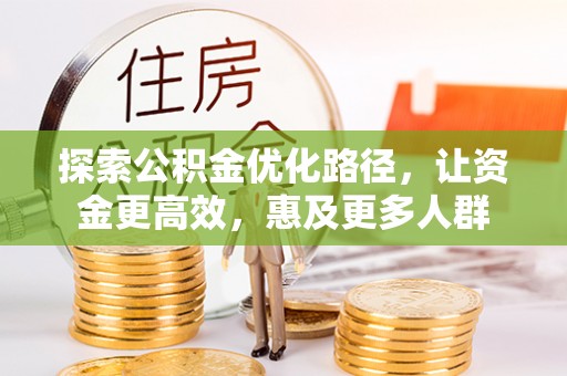 邹平探索公积金优化路径，让资金更高效，惠及更多人群