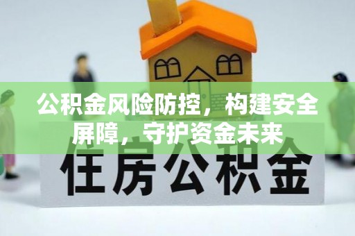 邹平公积金风险防控，构建安全屏障，守护资金未来