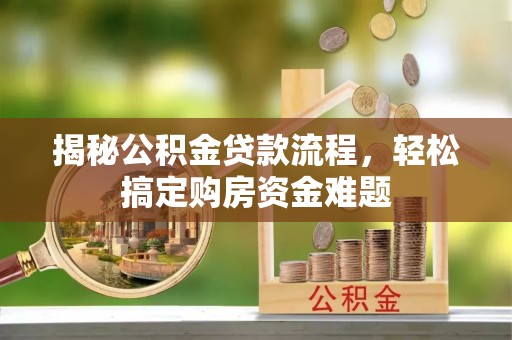 邹平揭秘公积金贷款流程，轻松搞定购房资金难题
