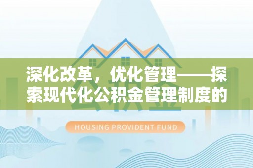 邹平深化改革，优化管理——探索现代化公积金管理制度的实践与未来