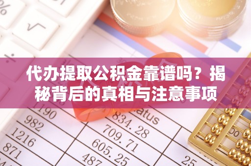 邹平代办提取公积金靠谱吗？揭秘背后的真相与注意事项