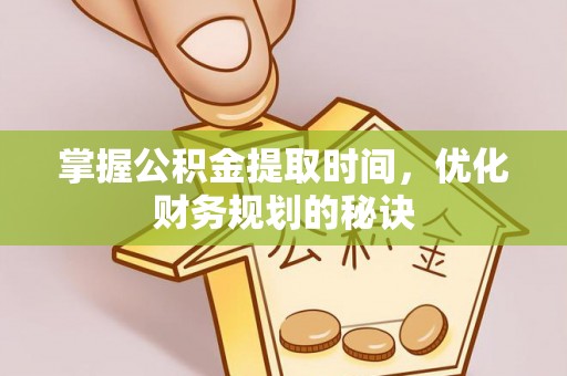 邹平掌握公积金提取时间，优化财务规划的秘诀