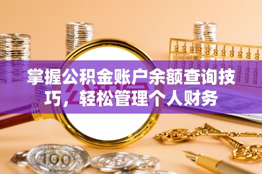 邹平掌握公积金账户余额查询技巧，轻松管理个人财务