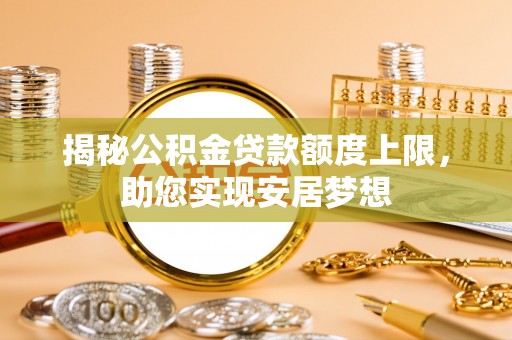 邹平揭秘公积金贷款额度上限，助您实现安居梦想