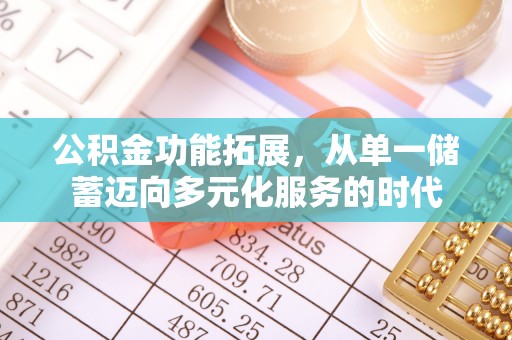 邹平公积金功能拓展，从单一储蓄迈向多元化服务的时代