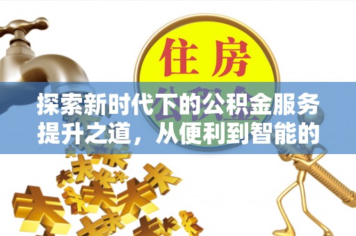 邹平探索新时代下的公积金服务提升之道，从便利到智能的全面升级