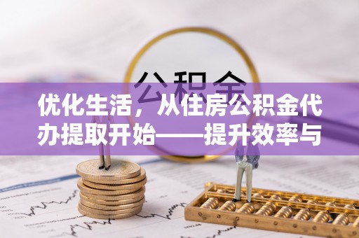 邹平优化生活，从住房公积金代办提取开始——提升效率与便捷的秘诀